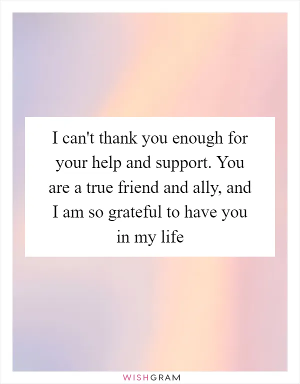 I can't thank you enough for your help and support. You are a true friend and ally, and I am so grateful to have you in my life