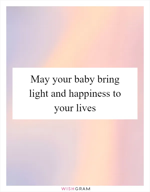May your baby bring light and happiness to your lives
