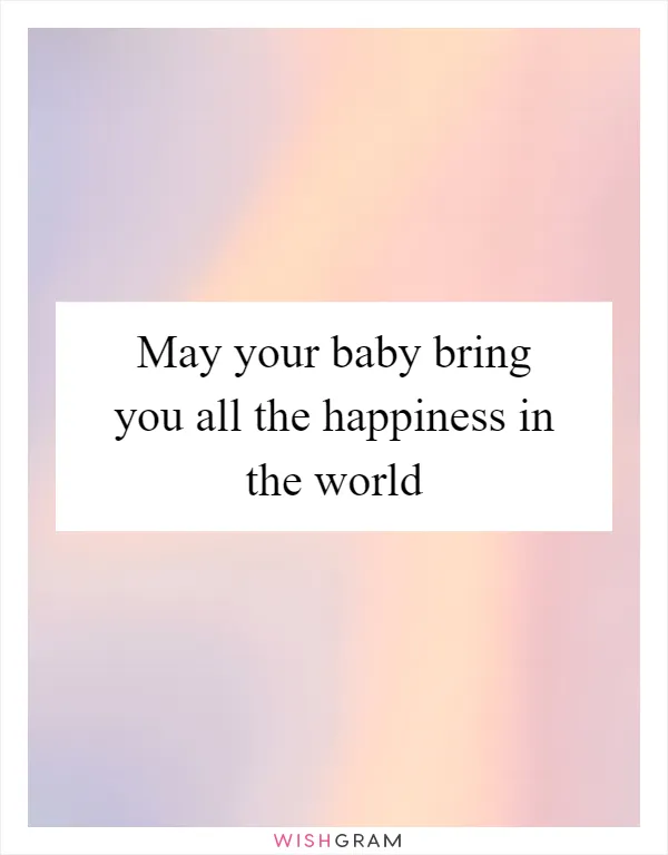 May your baby bring you all the happiness in the world