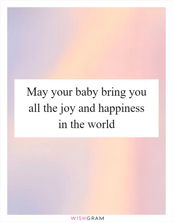 May your baby bring you all the joy and happiness in the world