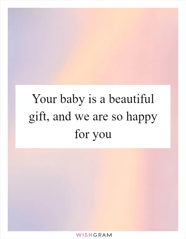 Your baby is a beautiful gift, and we are so happy for you