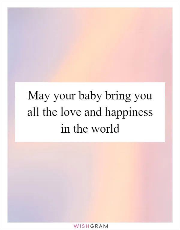 May your baby bring you all the love and happiness in the world