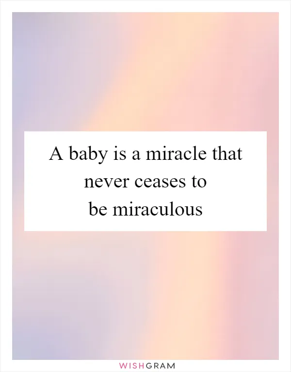 A baby is a miracle that never ceases to be miraculous