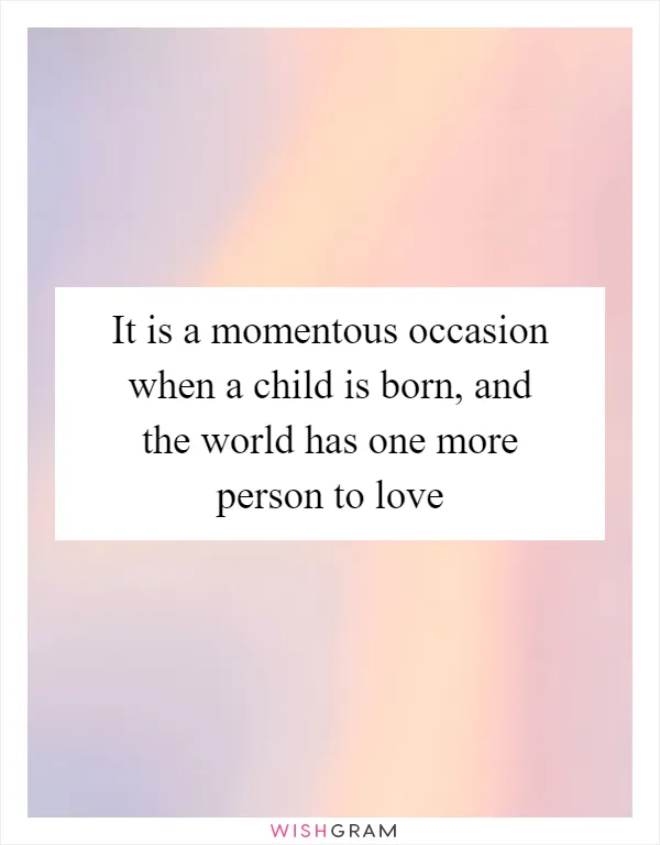 It is a momentous occasion when a child is born, and the world has one more person to love