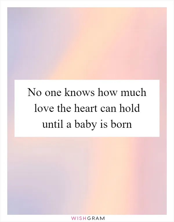 No one knows how much love the heart can hold until a baby is born