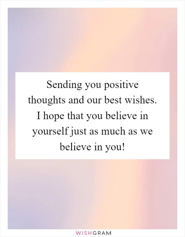 Sending you positive thoughts and our best wishes. I hope that you believe in yourself just as much as we believe in you!