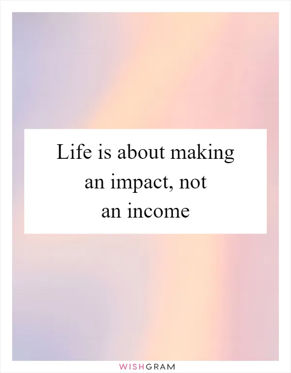 Life is about making an impact, not an income