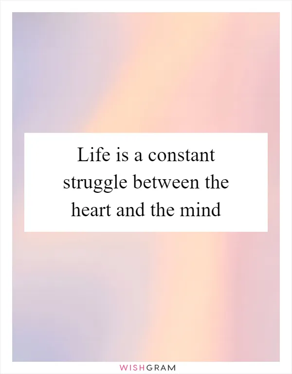 Life is a constant struggle between the heart and the mind