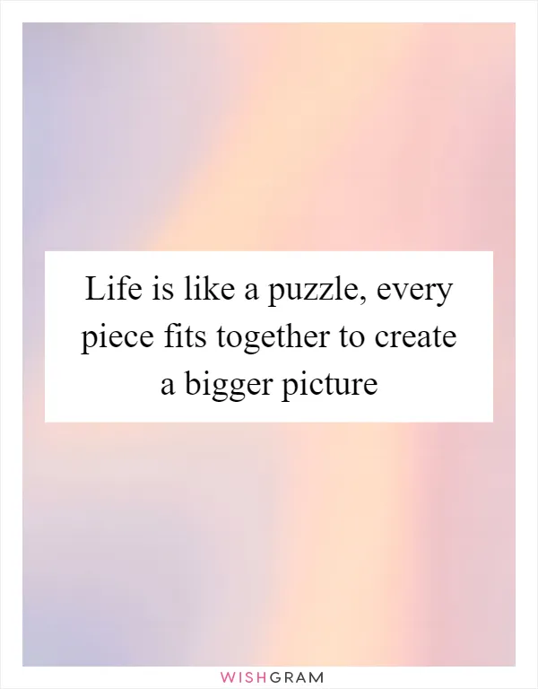 Life is like a puzzle, every piece fits together to create a bigger picture