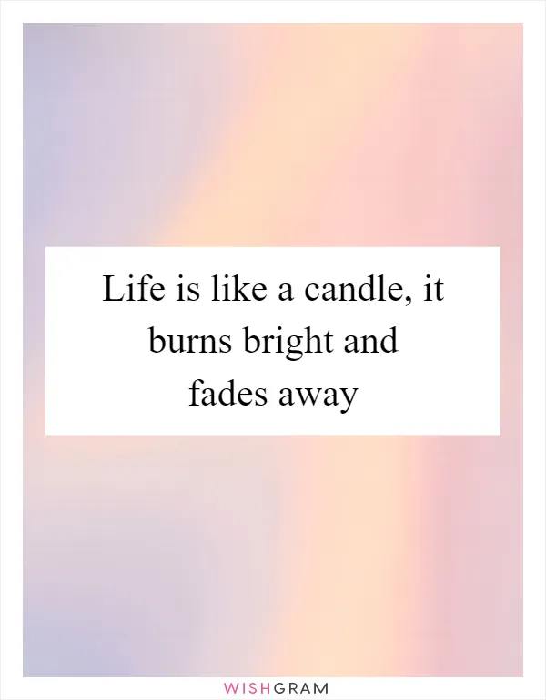 Life is like a candle, it burns bright and fades away