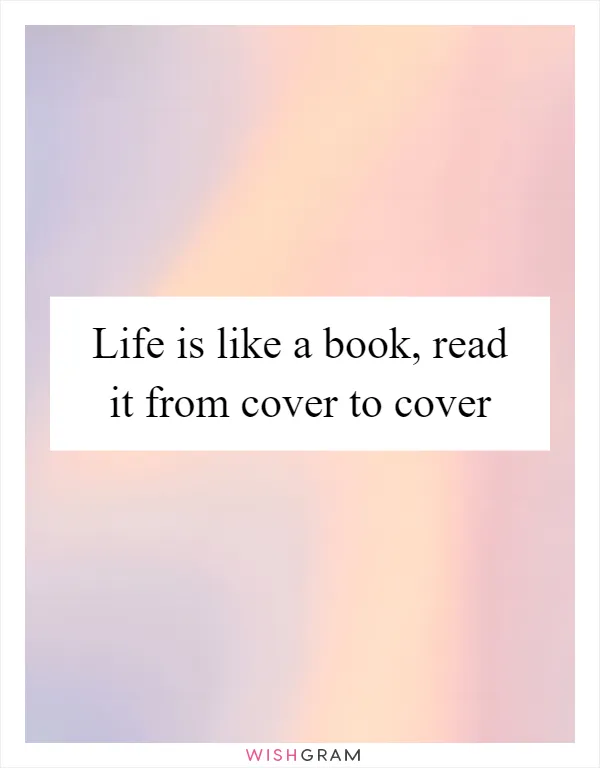 Life is like a book, read it from cover to cover