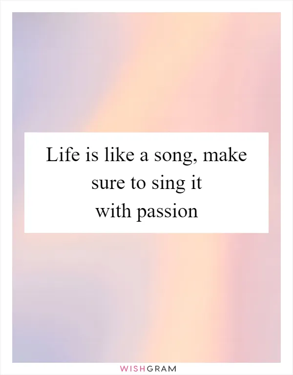 Life is like a song, make sure to sing it with passion