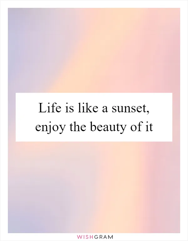 Life is like a sunset, enjoy the beauty of it