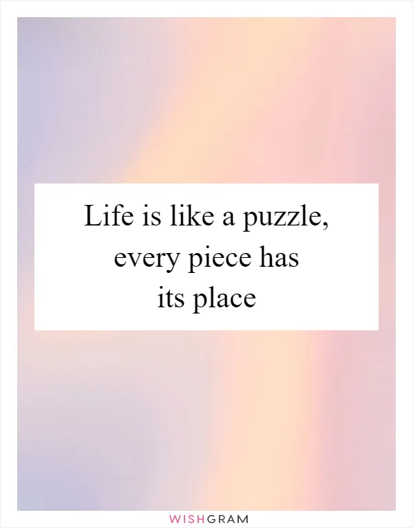 Life is like a puzzle, every piece has its place