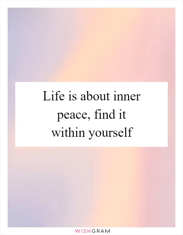 Life is about inner peace, find it within yourself