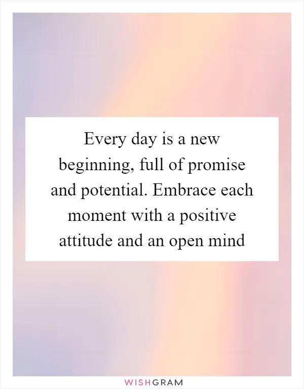 Every day is a new beginning, full of promise and potential. Embrace each moment with a positive attitude and an open mind