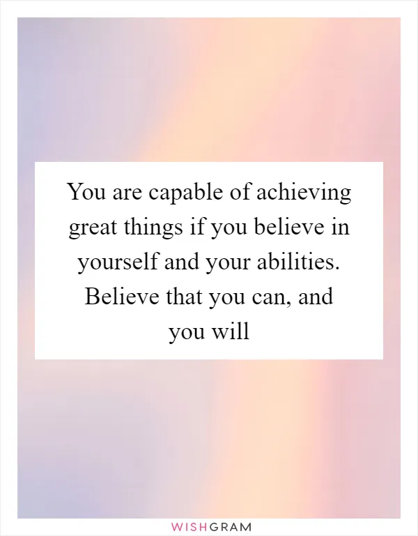 You are capable of achieving great things if you believe in yourself and your abilities. Believe that you can, and you will