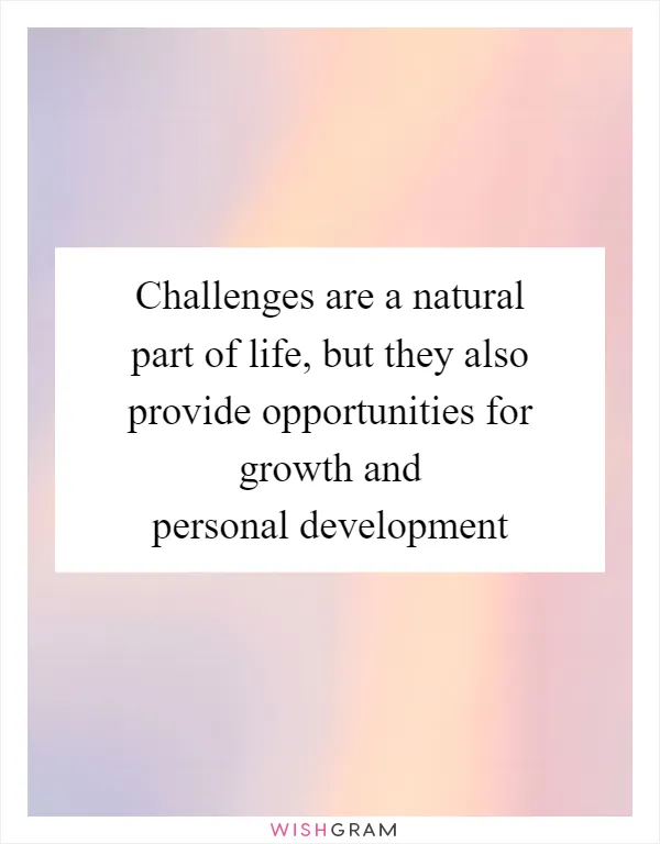 Challenges are a natural part of life, but they also provide opportunities for growth and personal development