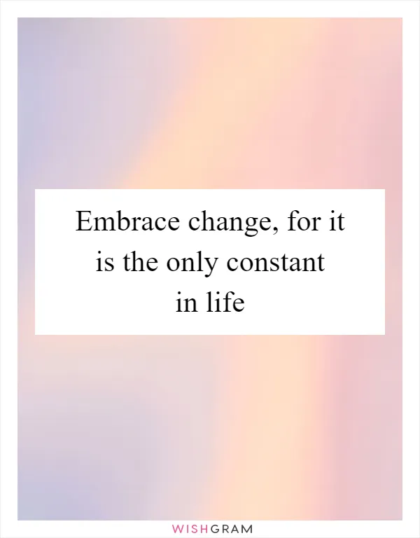 Embrace change, for it is the only constant in life