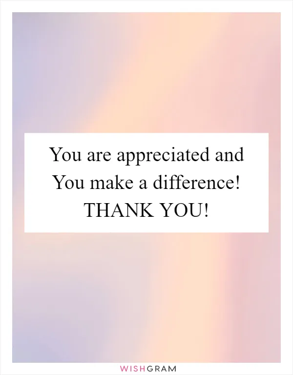You are appreciated and You make a difference! THANK YOU!