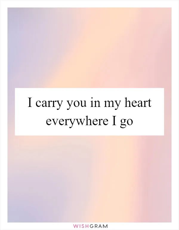 I carry you in my heart everywhere I go