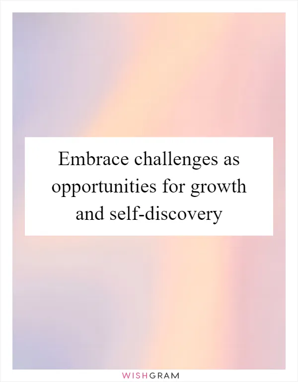Embrace challenges as opportunities for growth and self-discovery