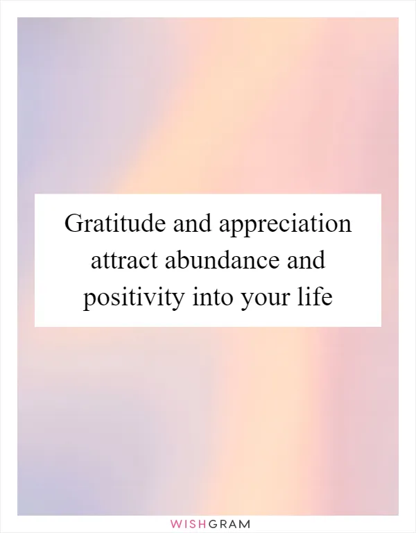 Gratitude and appreciation attract abundance and positivity into your life