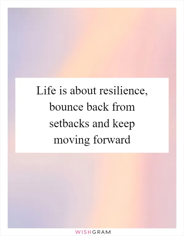 Life is about resilience, bounce back from setbacks and keep moving forward