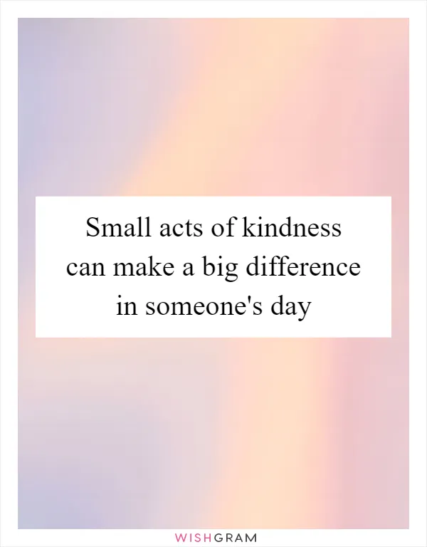 Small acts of kindness can make a big difference in someone's day