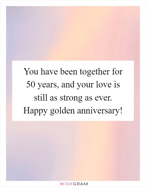 You have been together for 50 years, and your love is still as strong as ever. Happy golden anniversary!