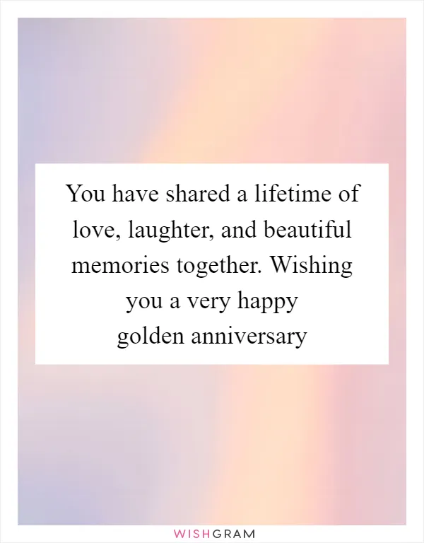 You have shared a lifetime of love, laughter, and beautiful memories together. Wishing you a very happy golden anniversary