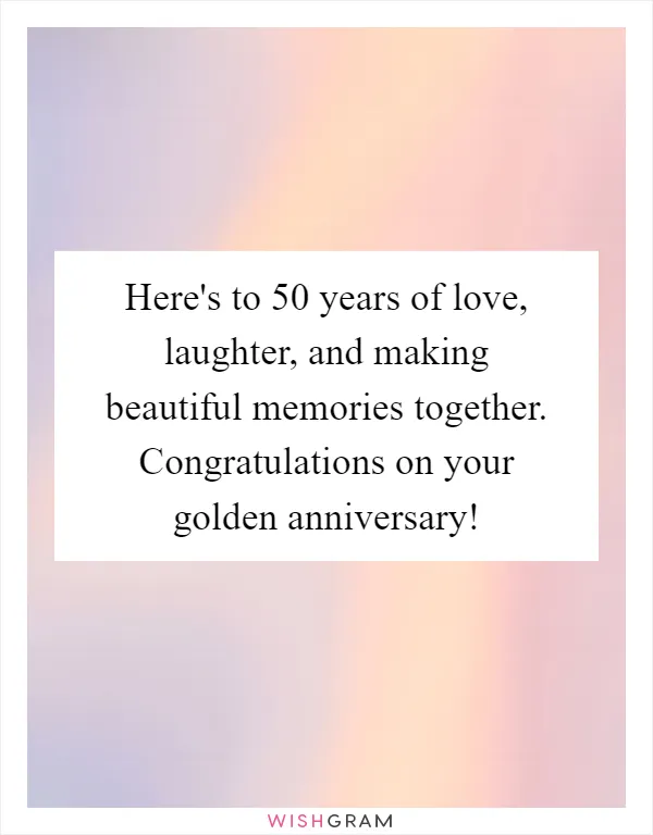 Here's to 50 years of love, laughter, and making beautiful memories together. Congratulations on your golden anniversary!