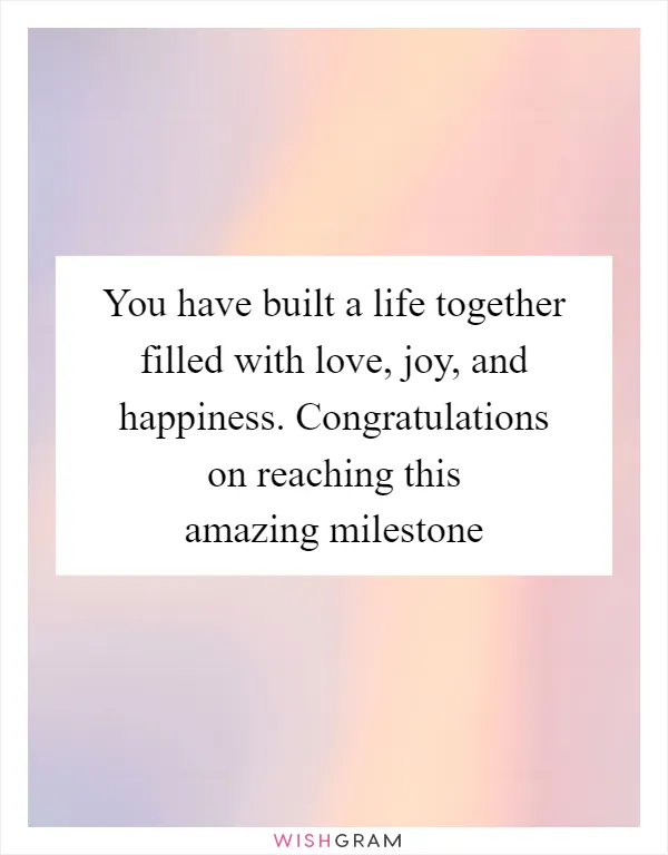 You have built a life together filled with love, joy, and happiness. Congratulations on reaching this amazing milestone