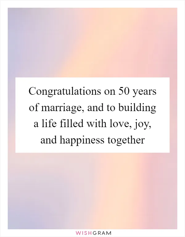 Congratulations on 50 years of marriage, and to building a life filled with love, joy, and happiness together