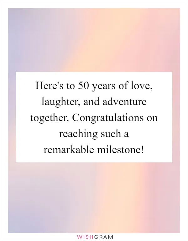 Here's to 50 years of love, laughter, and adventure together. Congratulations on reaching such a remarkable milestone!