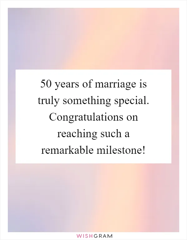 50 years of marriage is truly something special. Congratulations on reaching such a remarkable milestone!