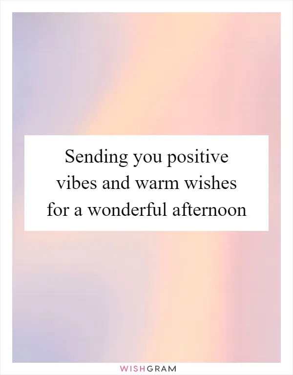 Sending you positive vibes and warm wishes for a wonderful afternoon