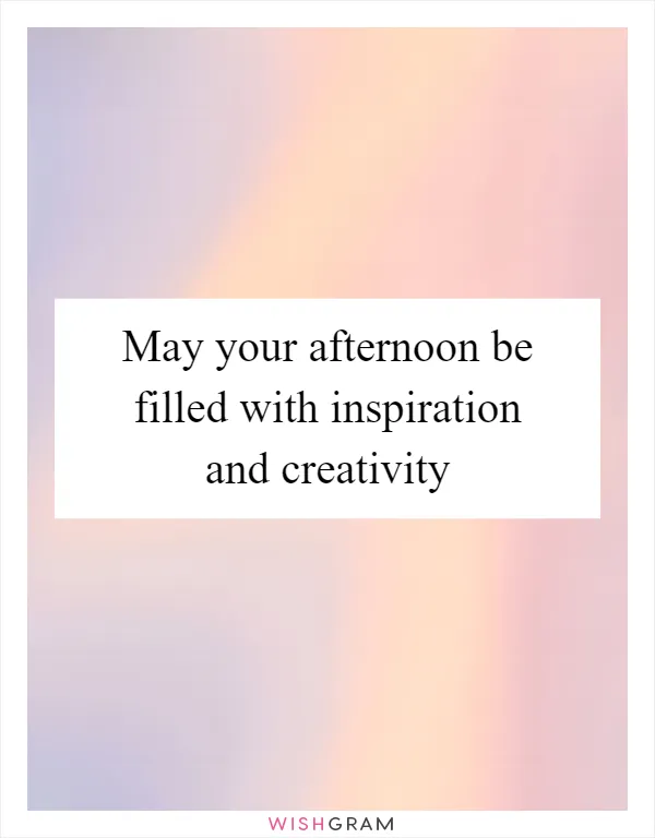 May your afternoon be filled with inspiration and creativity