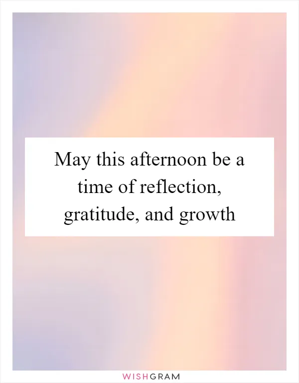 May this afternoon be a time of reflection, gratitude, and growth