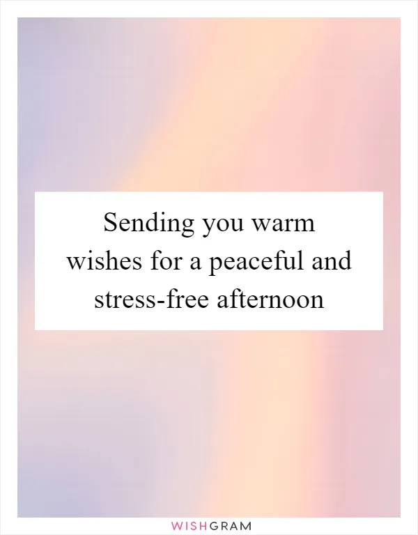 Sending you warm wishes for a peaceful and stress-free afternoon