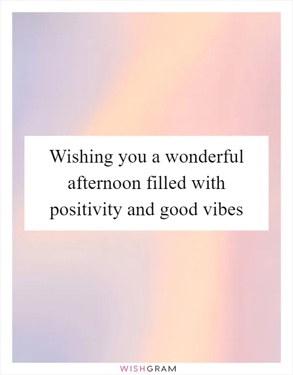 Wishing you a wonderful afternoon filled with positivity and good vibes