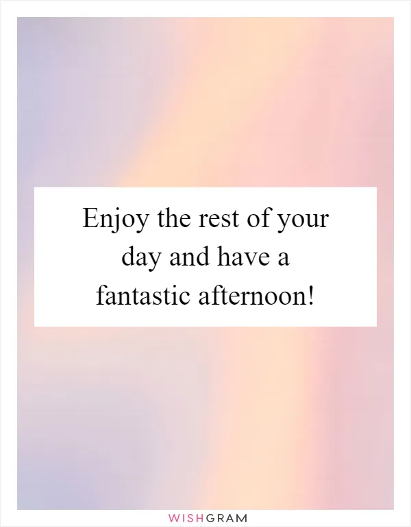 Enjoy the rest of your day and have a fantastic afternoon!