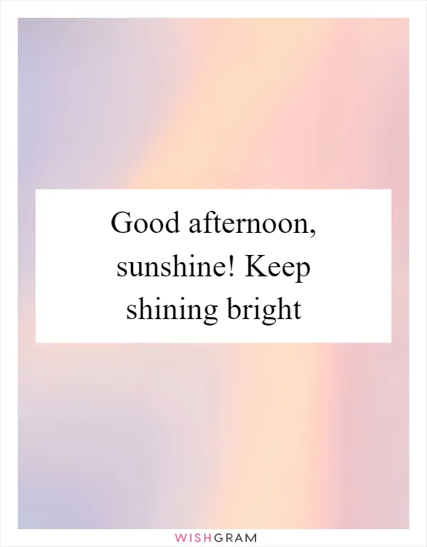 Good afternoon, sunshine! Keep shining bright