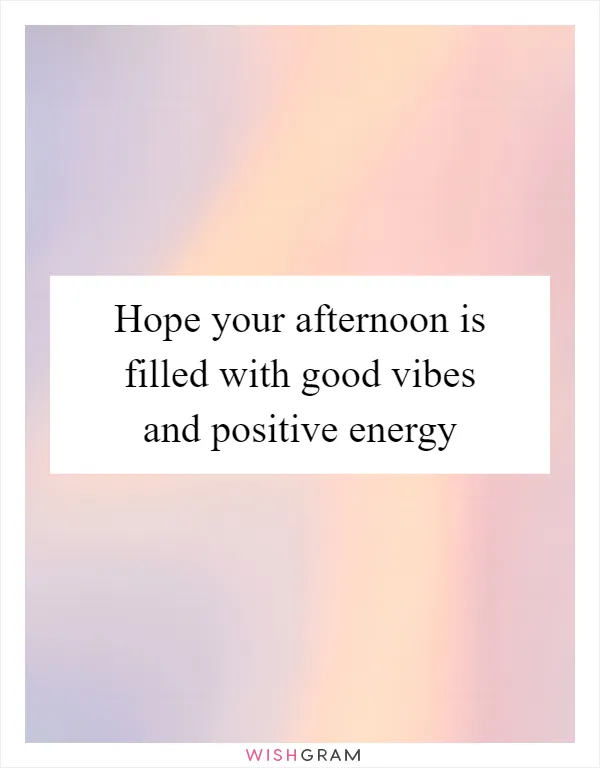 Hope your afternoon is filled with good vibes and positive energy