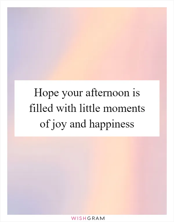 Hope your afternoon is filled with little moments of joy and happiness