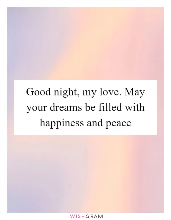 Good night, my love. May your dreams be filled with happiness and peace