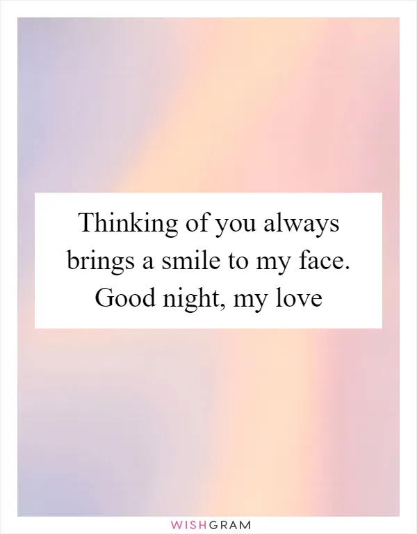 Thinking of you always brings a smile to my face. Good night, my love