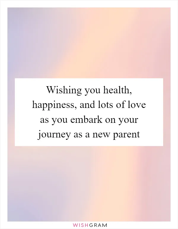 Wishing you health, happiness, and lots of love as you embark on your journey as a new parent