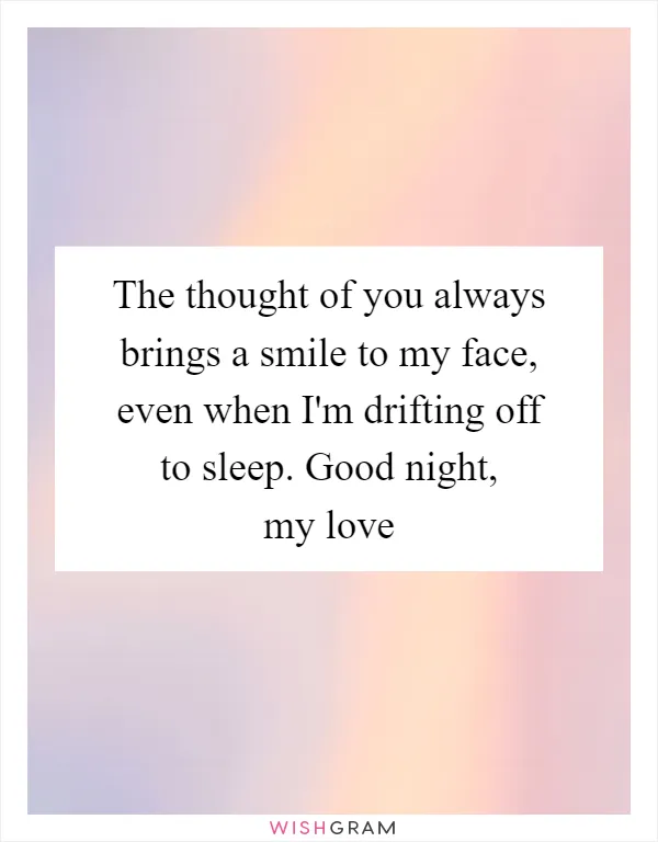 The thought of you always brings a smile to my face, even when I'm drifting off to sleep. Good night, my love