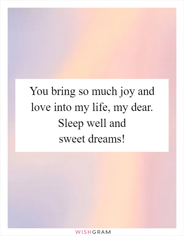 You bring so much joy and love into my life, my dear. Sleep well and sweet dreams!